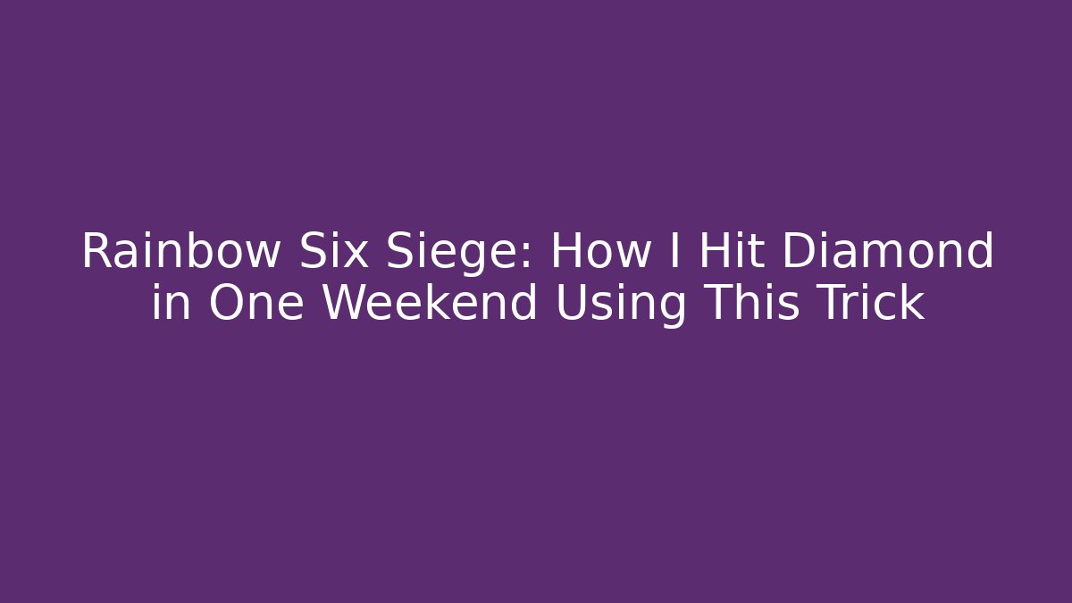 Rainbow Six Siege: How I Hit Diamond in One Weekend Using This Trick - Create More Assets