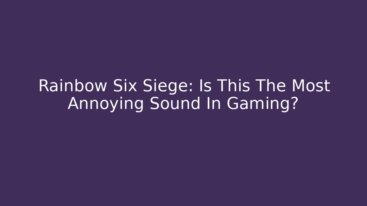Rainbow Six Siege: Is This The Most Annoying Sound In Gaming?