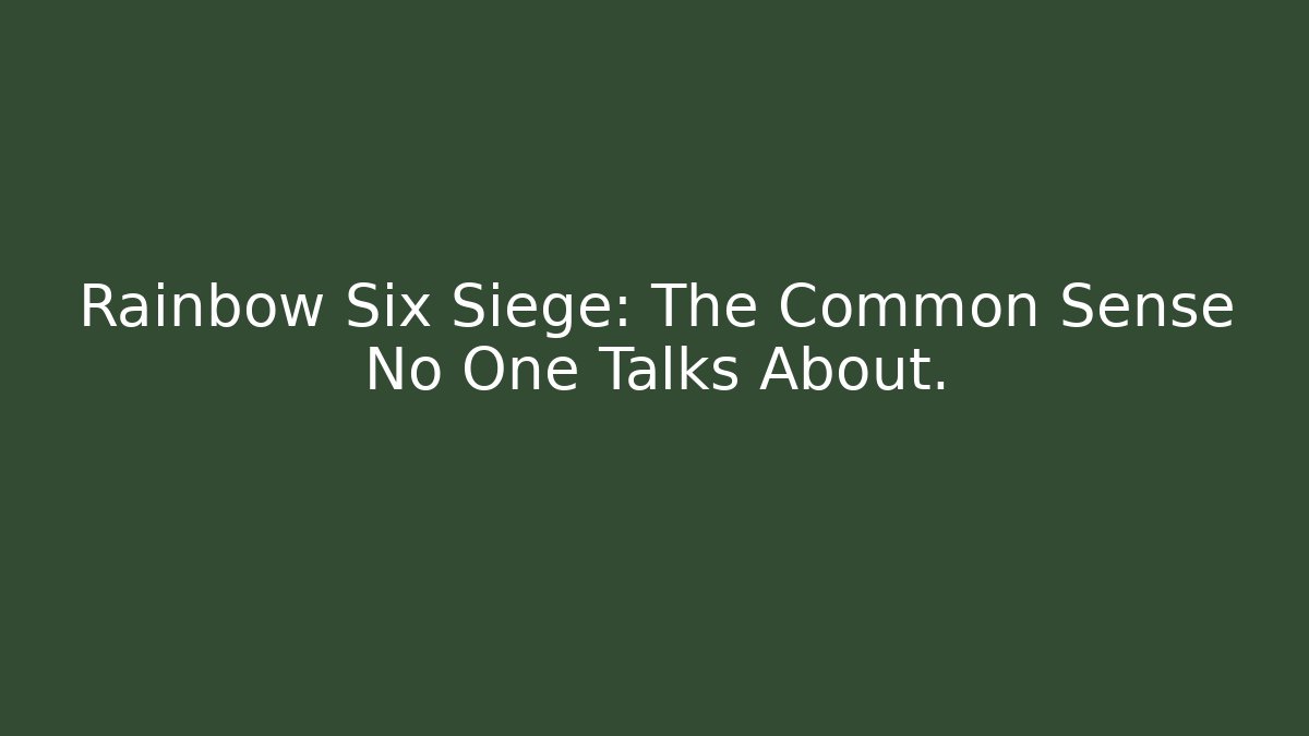 Rainbow Six Siege: The Common Sense No One Talks About.