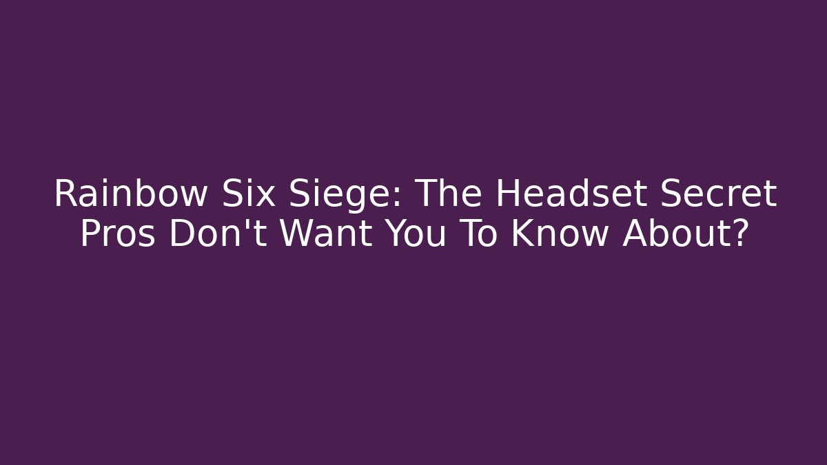 Rainbow Six Siege: The Headset Secret Pros Don't Want You To Know About?