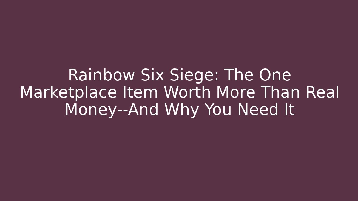 Rainbow Six Siege: The One Marketplace Item Worth More Than Real Money—And Why You Need It