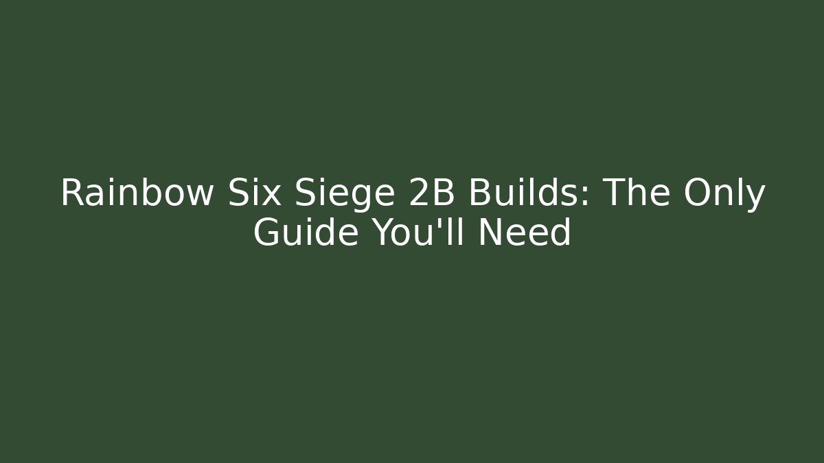 Rainbow Six Siege 2B Builds: The Only Guide You’ll Need