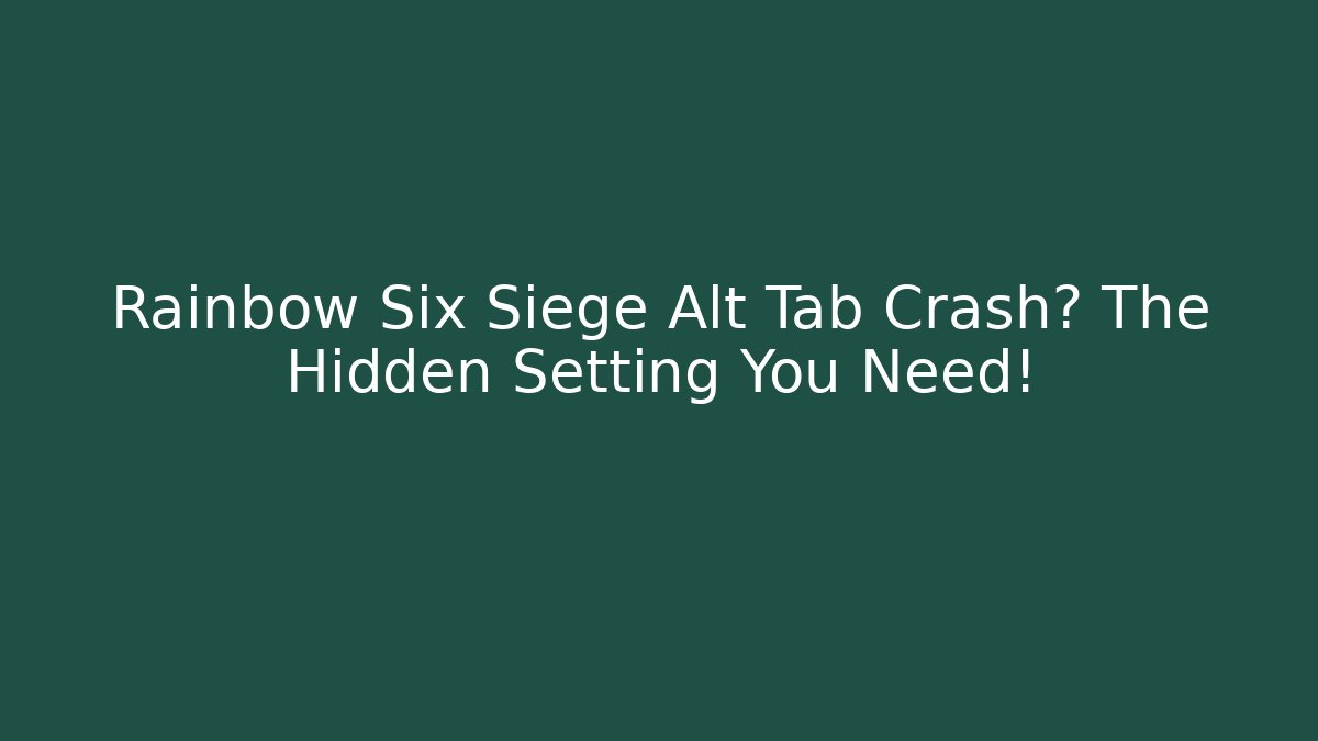 Rainbow Six Siege Alt Tab Crash? The Hidden Setting You Need!