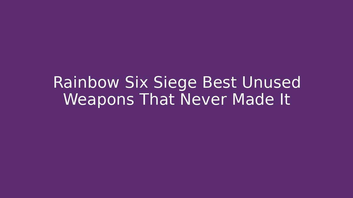 Rainbow Six Siege Best Unused Weapons That Never Made It