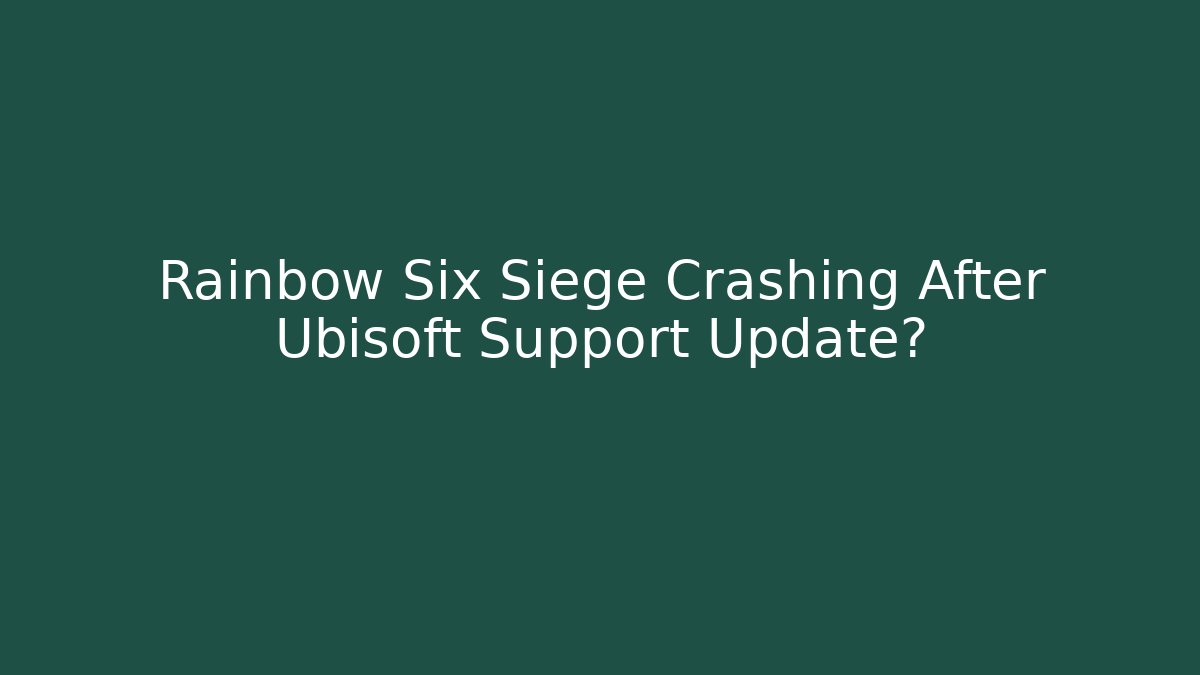 Rainbow Six Siege Crashing After Ubisoft Support Update?