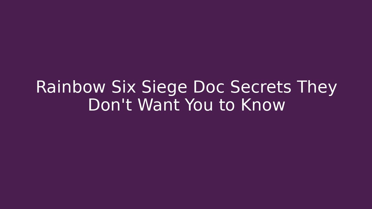 Rainbow Six Siege Doc Secrets They Don’t Want You to Know