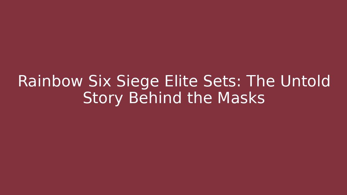 Rainbow Six Siege Elite Sets: The Untold Story Behind the Masks