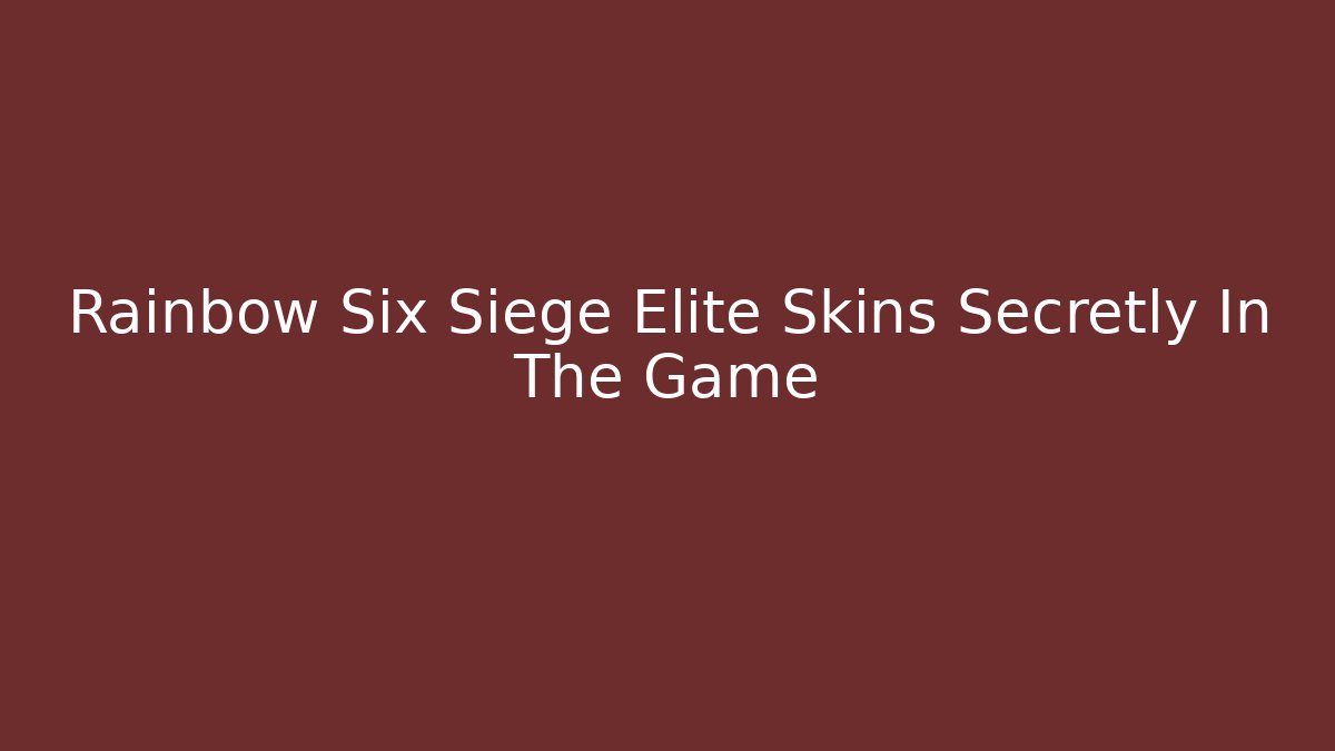 Rainbow Six Siege Elite Skins Secretly In The Game