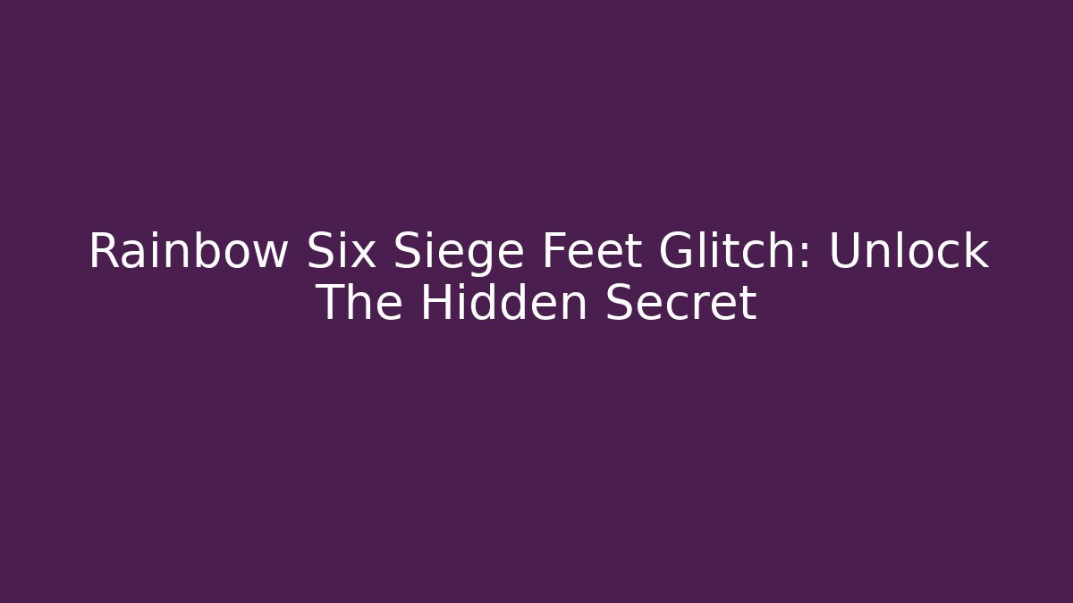 Rainbow Six Siege Feet Glitch: Unlock The Hidden Secret