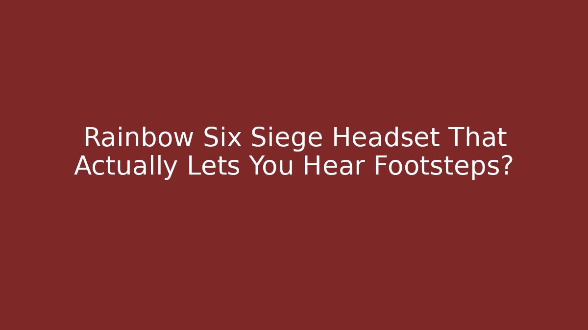 Rainbow Six Siege Headset That Actually Lets You Hear Footsteps? - Create More Assets