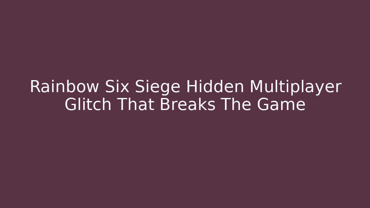 Rainbow Six Siege Hidden Multiplayer Glitch That Breaks The Game