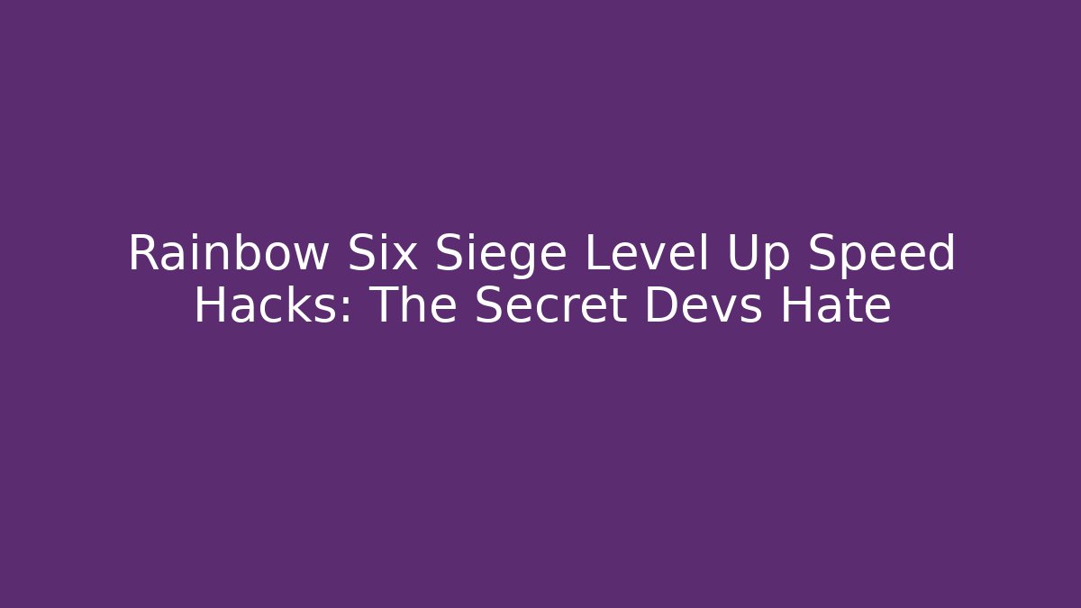 Rainbow Six Siege Level Up Speed Hacks: The Secret Devs Hate