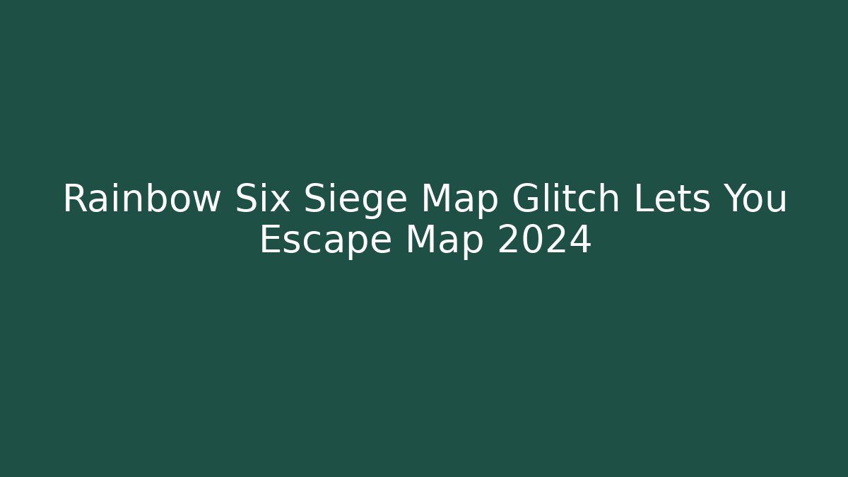 Rainbow Six Siege Map Glitch Lets You Escape Map 2024
