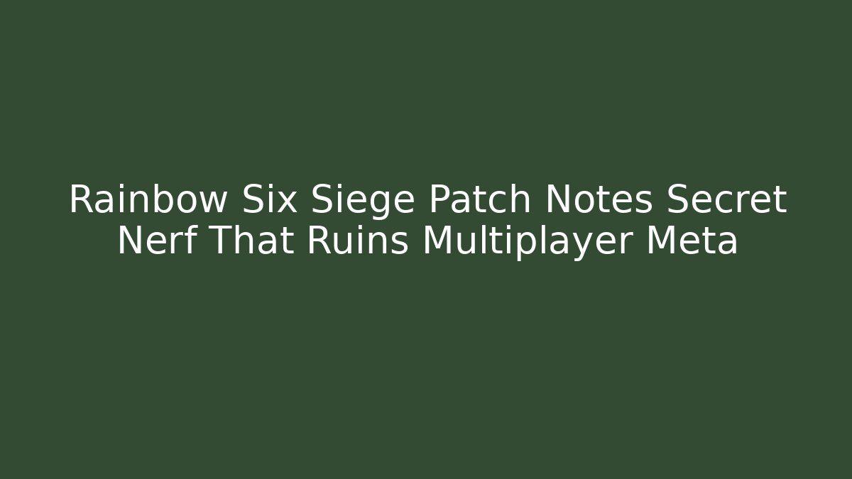 Rainbow Six Siege Patch Notes Secret Nerf That Ruins Multiplayer Meta - Create More Assets