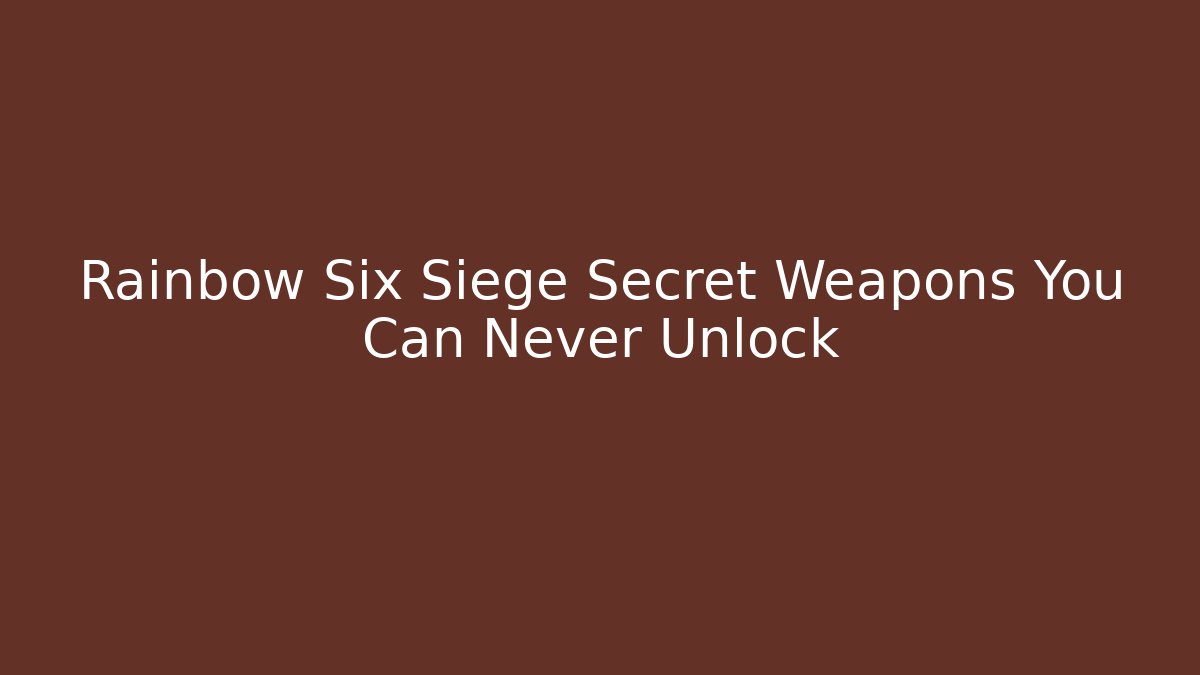Rainbow Six Siege Secret Weapons You Can Never Unlock
