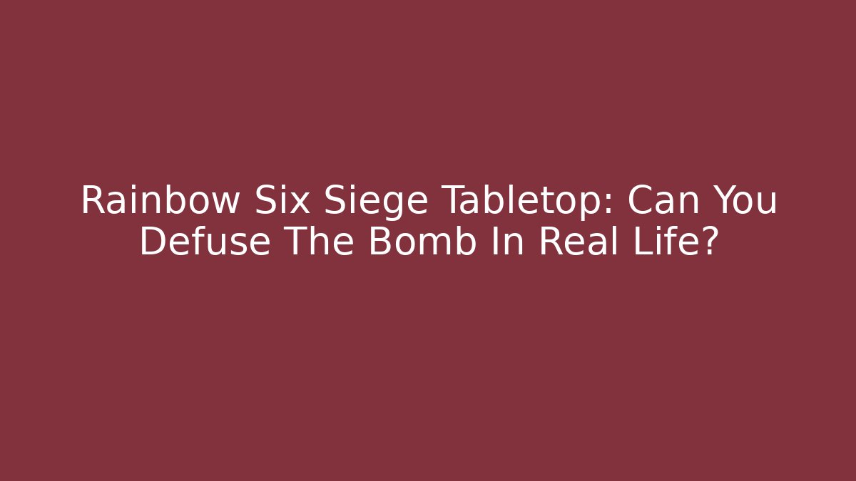 Rainbow Six Siege Tabletop: Can You Defuse The Bomb In Real Life?