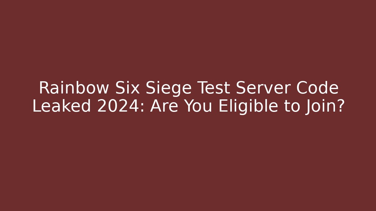 Rainbow Six Siege Test Server Code Leaked 2024: Are You Eligible to Join?
