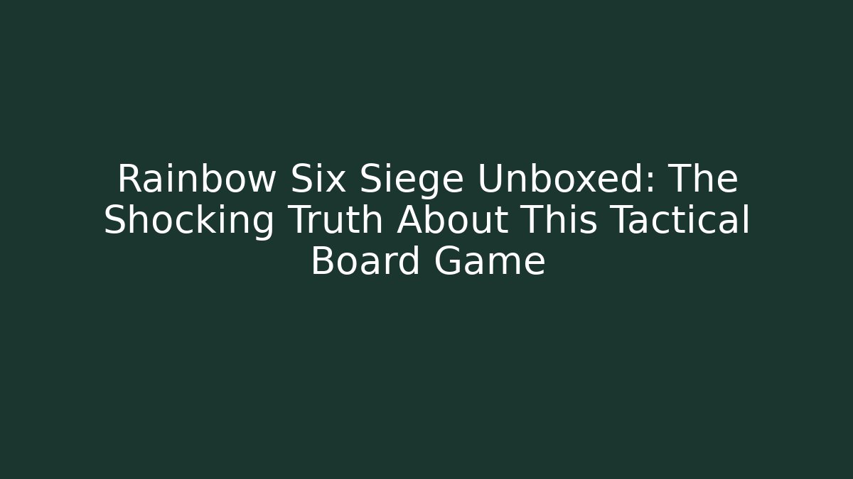 Rainbow Six Siege Unboxed: The Shocking Truth About This Tactical Board Game