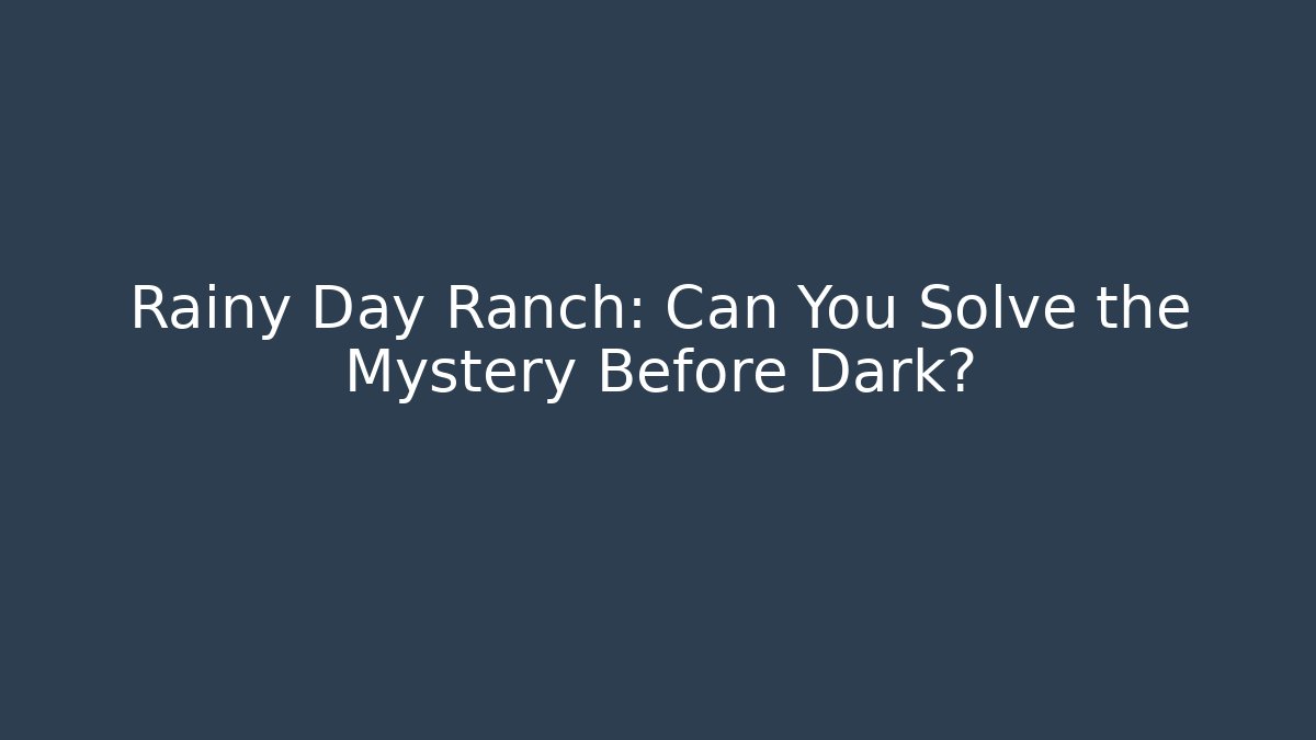 Rainy Day Ranch: Can You Solve the Mystery Before Dark?