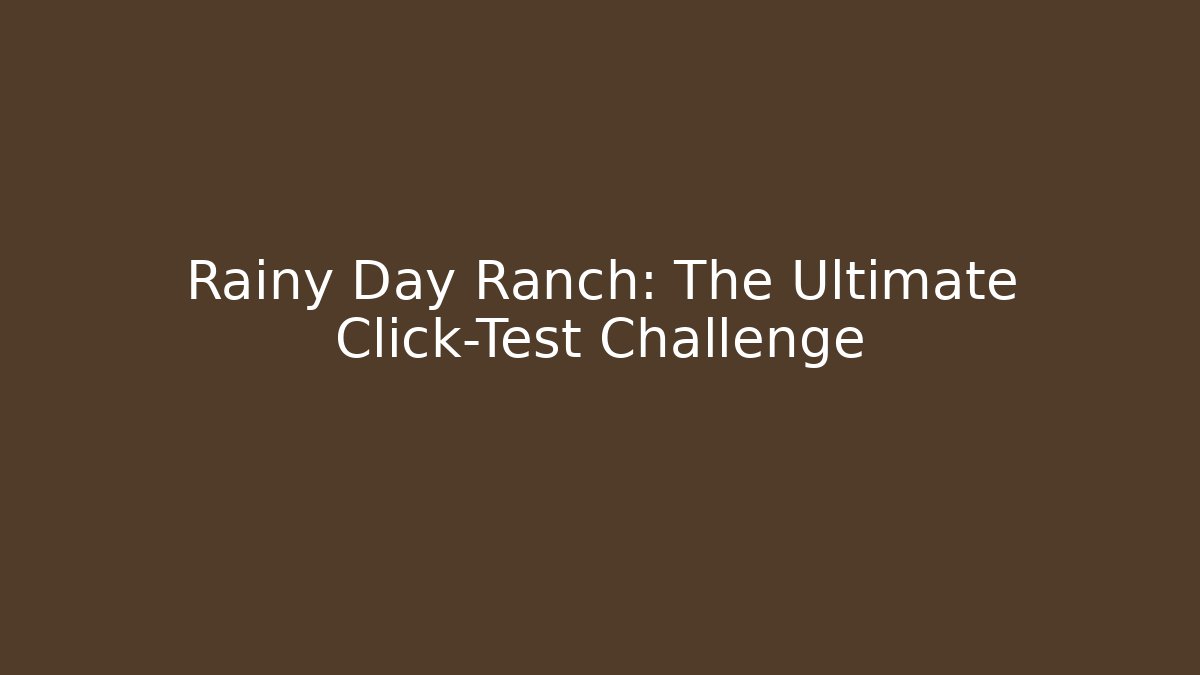 Rainy Day Ranch: The Ultimate Click-Test Challenge - Create More Assets