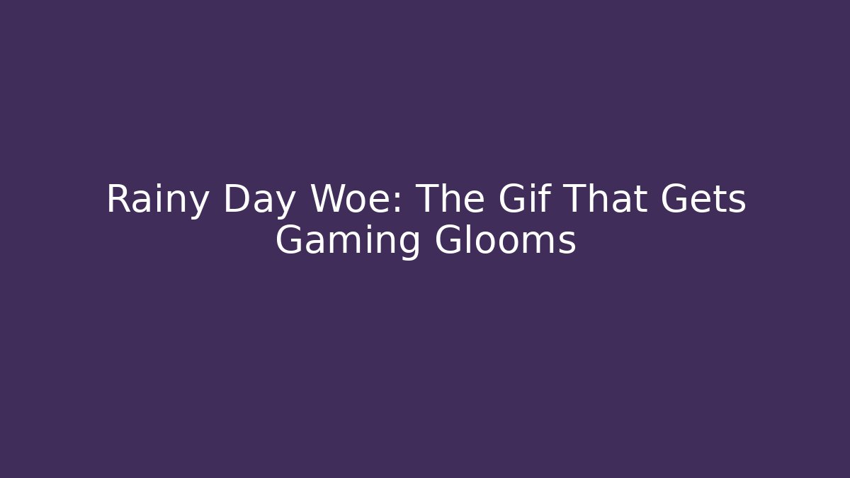 Rainy Day Woe: The Gif That Gets Gaming Glooms