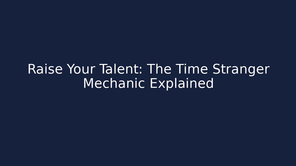 Raise Your Talent: The Time Stranger Mechanic Explained