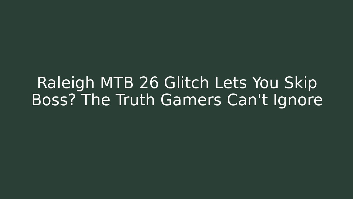 Raleigh MTB 26 Glitch Lets You Skip Boss? The Truth Gamers Can't Ignore