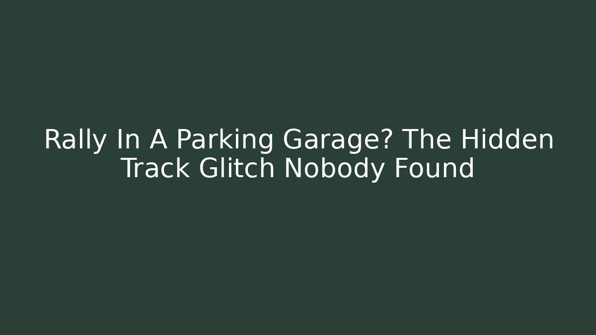 Rally In A Parking Garage? The Hidden Track Glitch Nobody Found