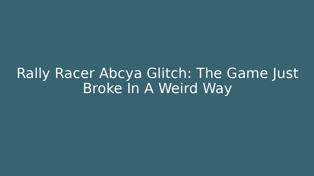 Rally Racer Abcya Glitch: The Game Just Broke In A Weird Way