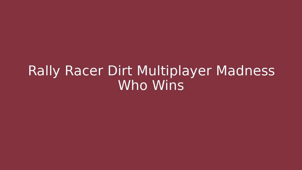 Rally Racer Dirt Multiplayer Madness Who Wins