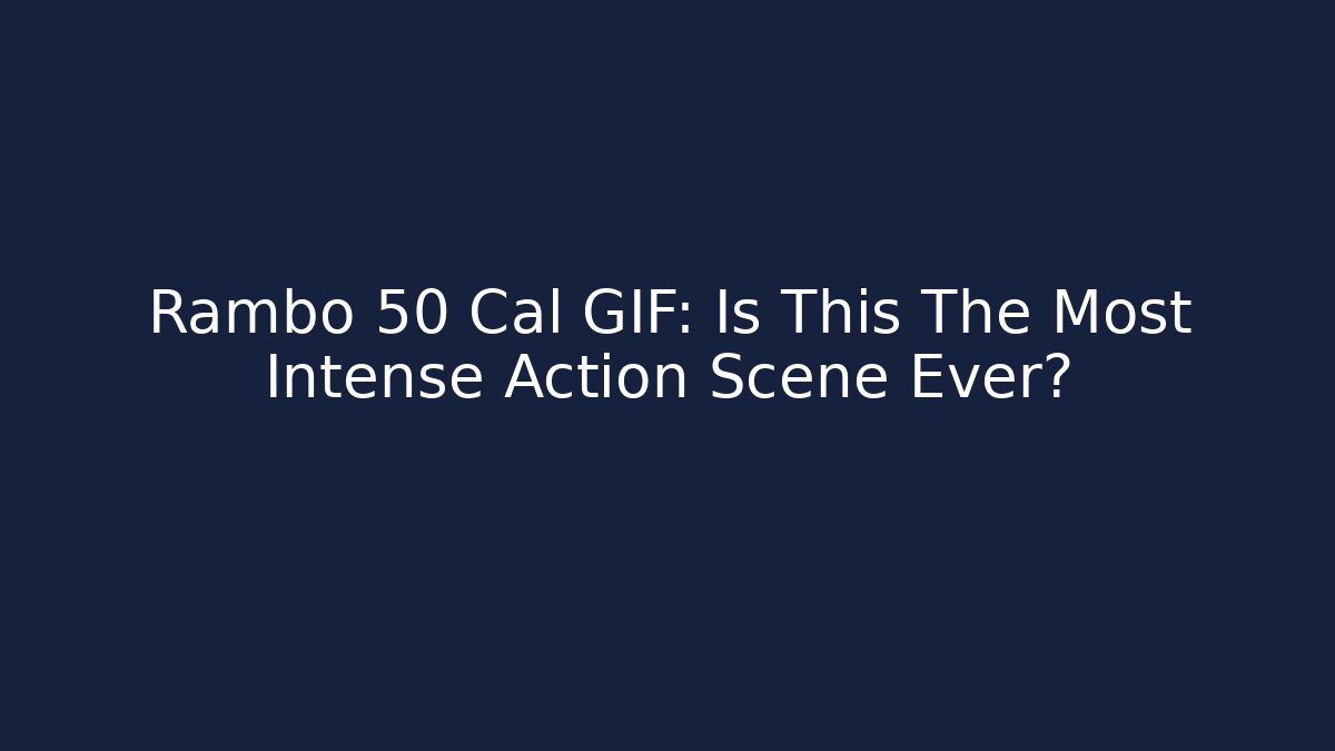Rambo 50 Cal GIF: Is This The Most Intense Action Scene Ever?