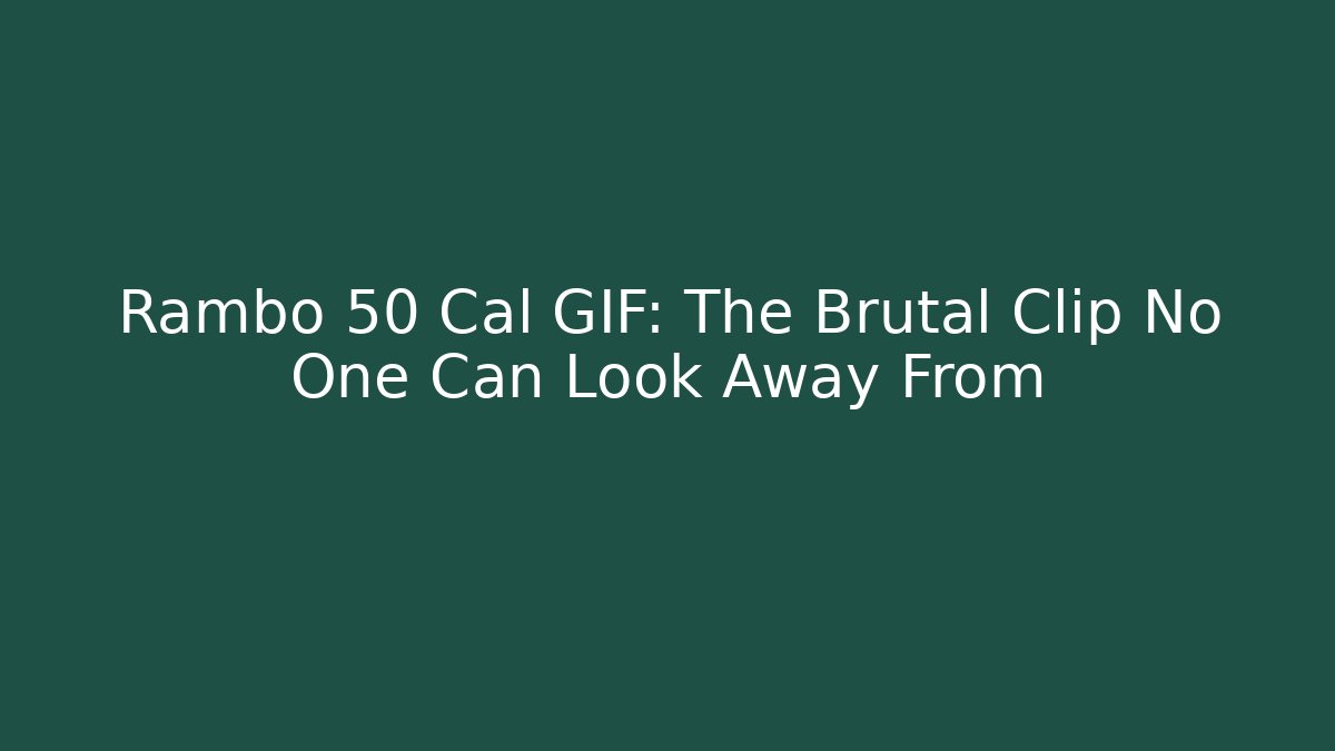 Rambo 50 Cal GIF: The Brutal Clip No One Can Look Away From