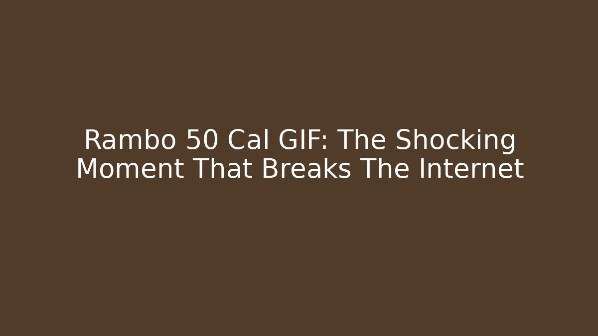 Rambo 50 Cal GIF: The Shocking Moment That Breaks The Internet