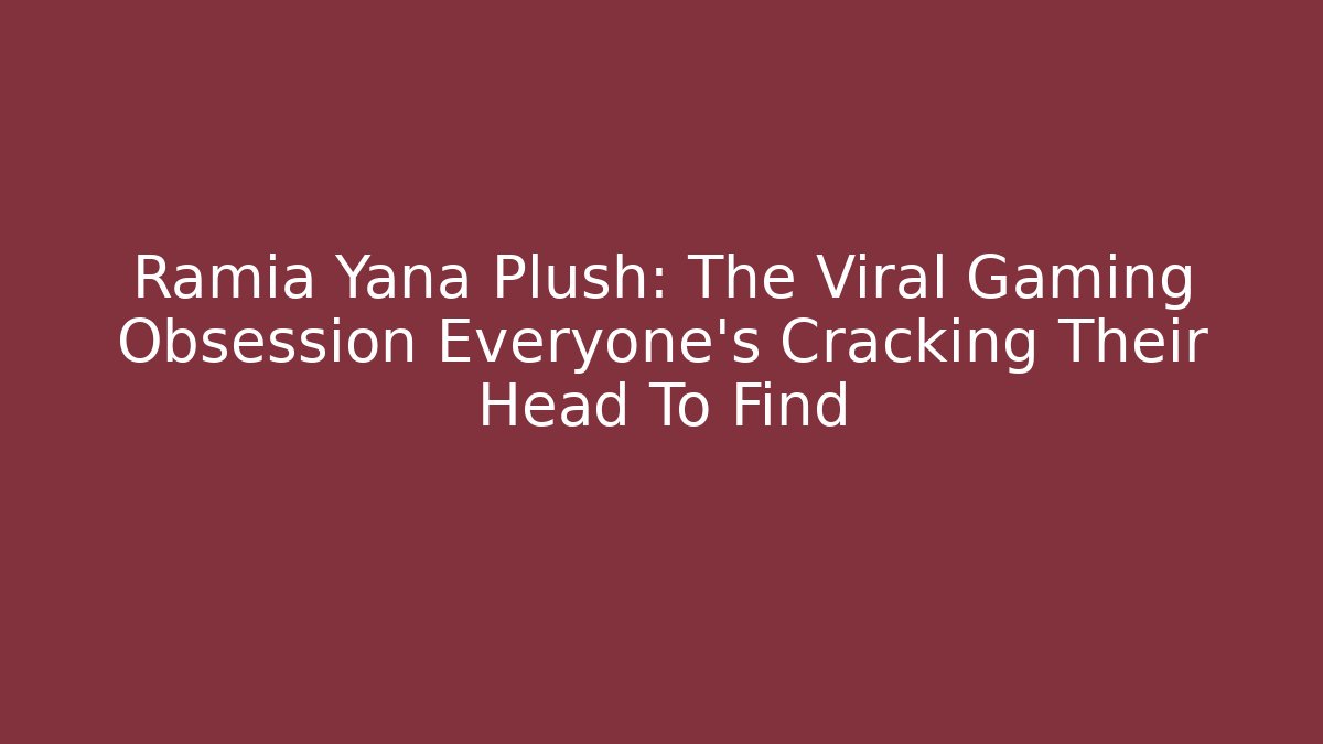 Ramia Yana Plush: The Viral Gaming Obsession Everyone’s Cracking Their Head To Find