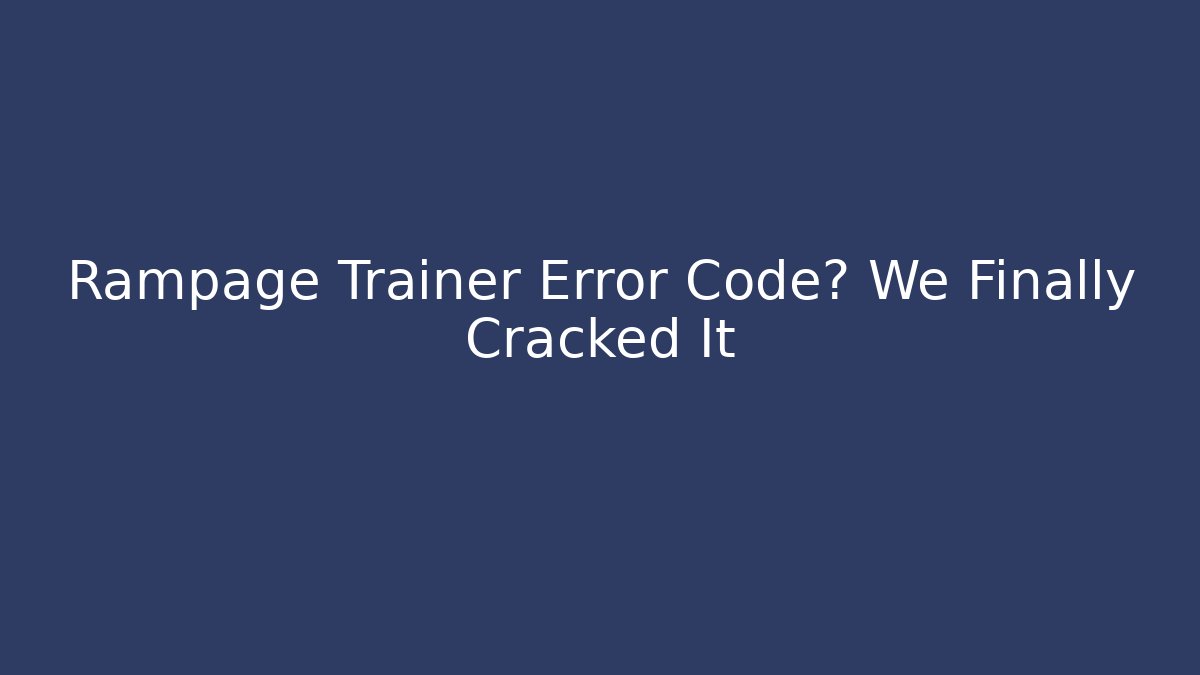 Rampage Trainer Error Code? We Finally Cracked It