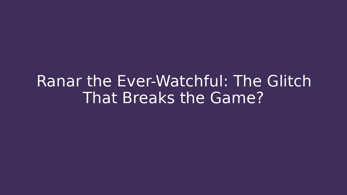 Ranar the Ever-Watchful: The Glitch That Breaks the Game?