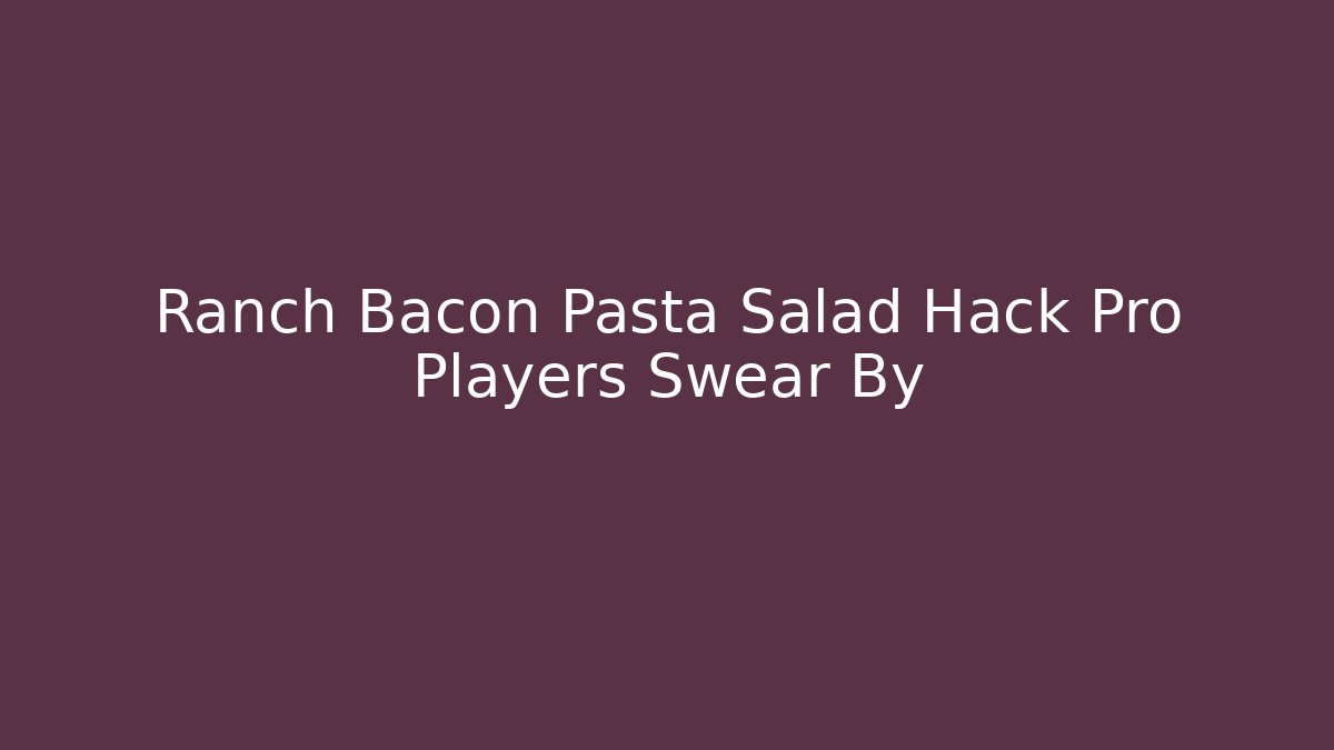 Ranch Bacon Pasta Salad Hack Pro Players Swear By - Create More Assets