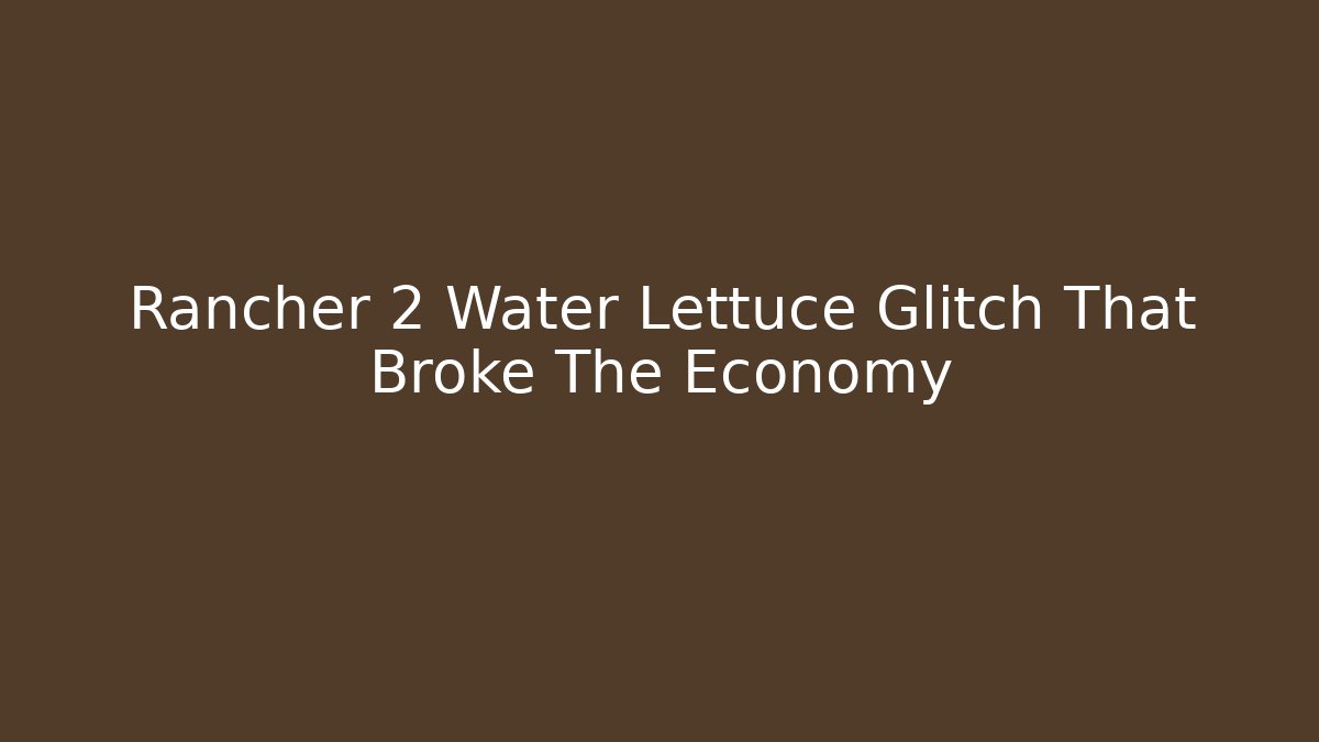 Rancher 2 Water Lettuce Glitch That Broke The Economy
