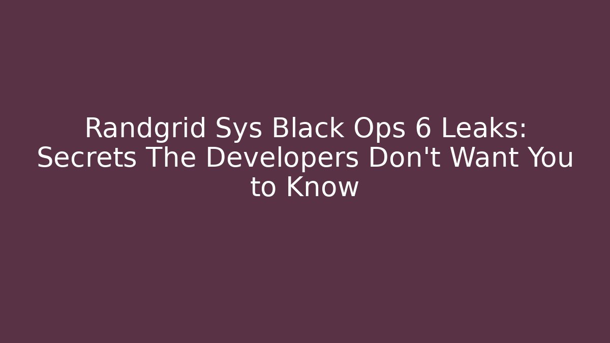 Randgrid Sys Black Ops 6 Leaks: Secrets The Developers Don’t Want You to Know