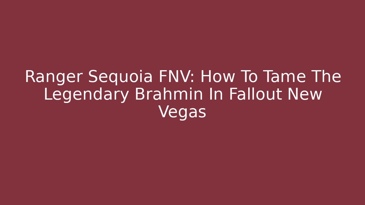 Ranger Sequoia FNV: How To Tame The Legendary Brahmin In Fallout New Vegas