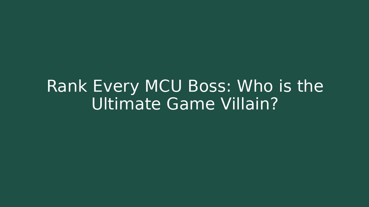 Rank Every MCU Boss: Who is the Ultimate Game Villain?