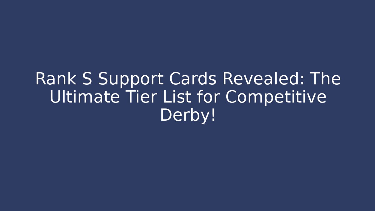 Rank S Support Cards Revealed: The Ultimate Tier List for Competitive Derby!