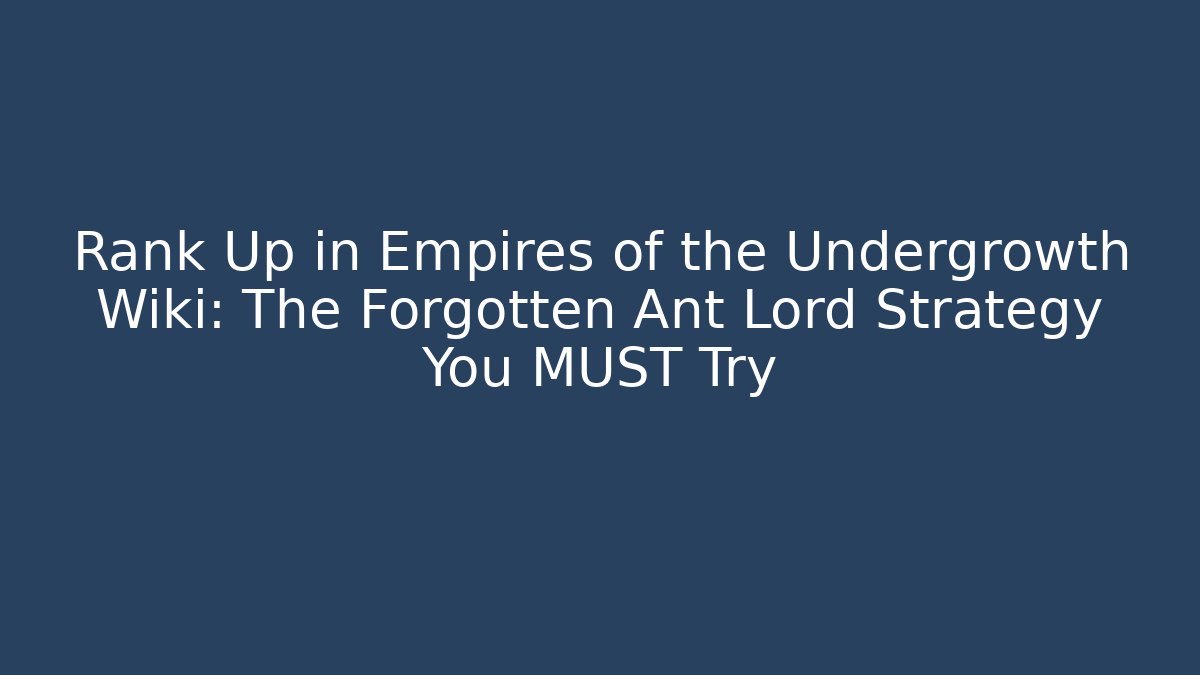 Rank Up in Empires of the Undergrowth Wiki: The Forgotten Ant Lord Strategy You MUST Try