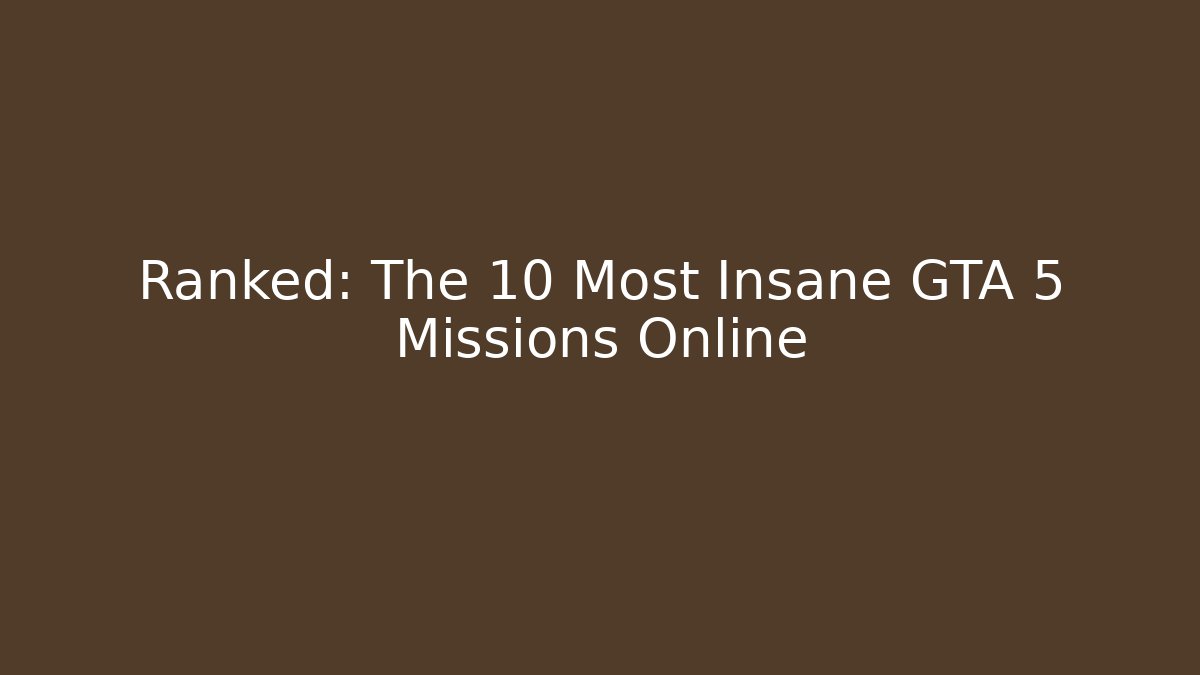 Ranked: The 10 Most Insane GTA 5 Missions Online