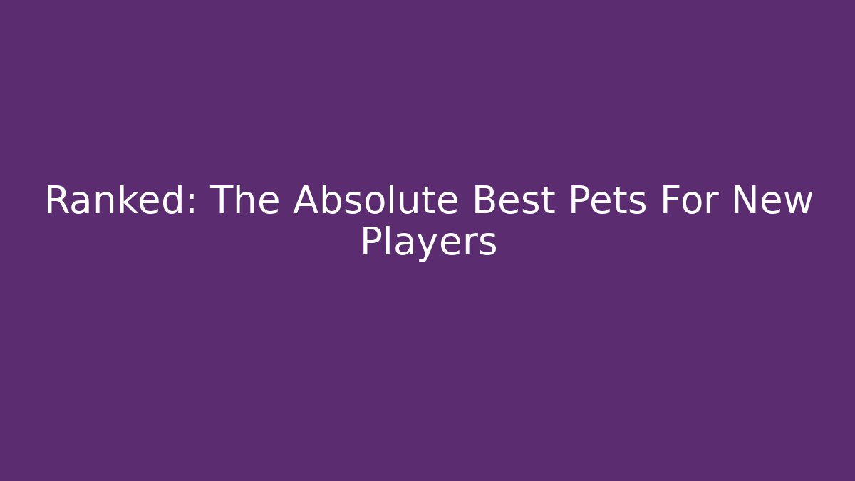 Ranked: The Absolute Best Pets For New Players