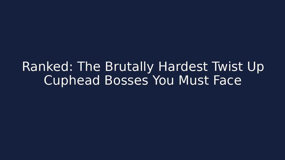 Ranked: The Brutally Hardest Twist Up Cuphead Bosses You Must Face