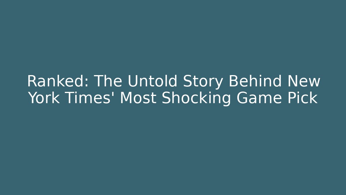 Ranked: The Untold Story Behind New York Times' Most Shocking Game Pick
