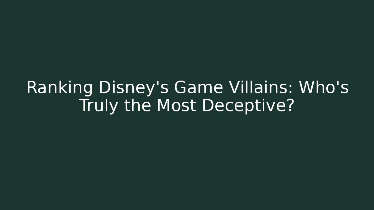 Ranking Disney's Game Villains: Who's Truly the Most Deceptive?
