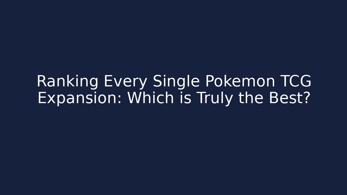 Ranking Every Single Pokémon TCG Expansion: Which is Truly the Best?