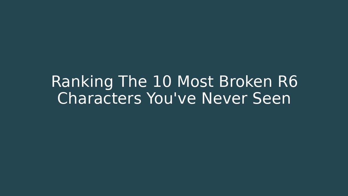 Ranking The 10 Most Broken R6 Characters You've Never Seen